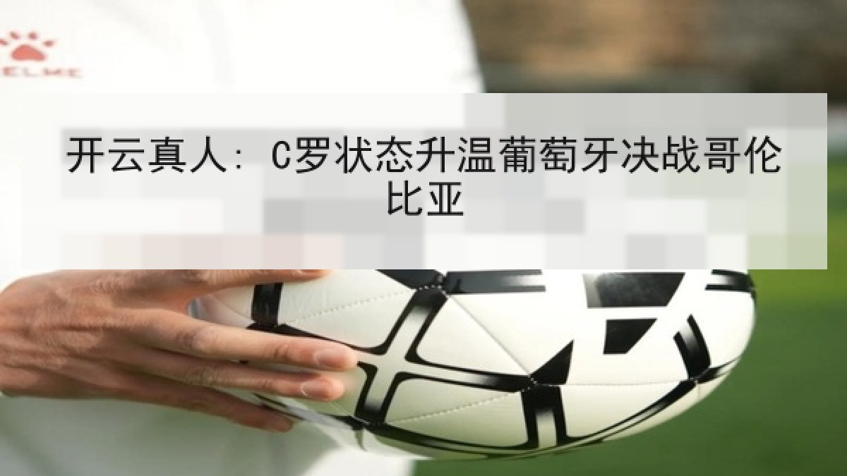 开云真人: C罗状态升温葡萄牙决战哥伦比亚