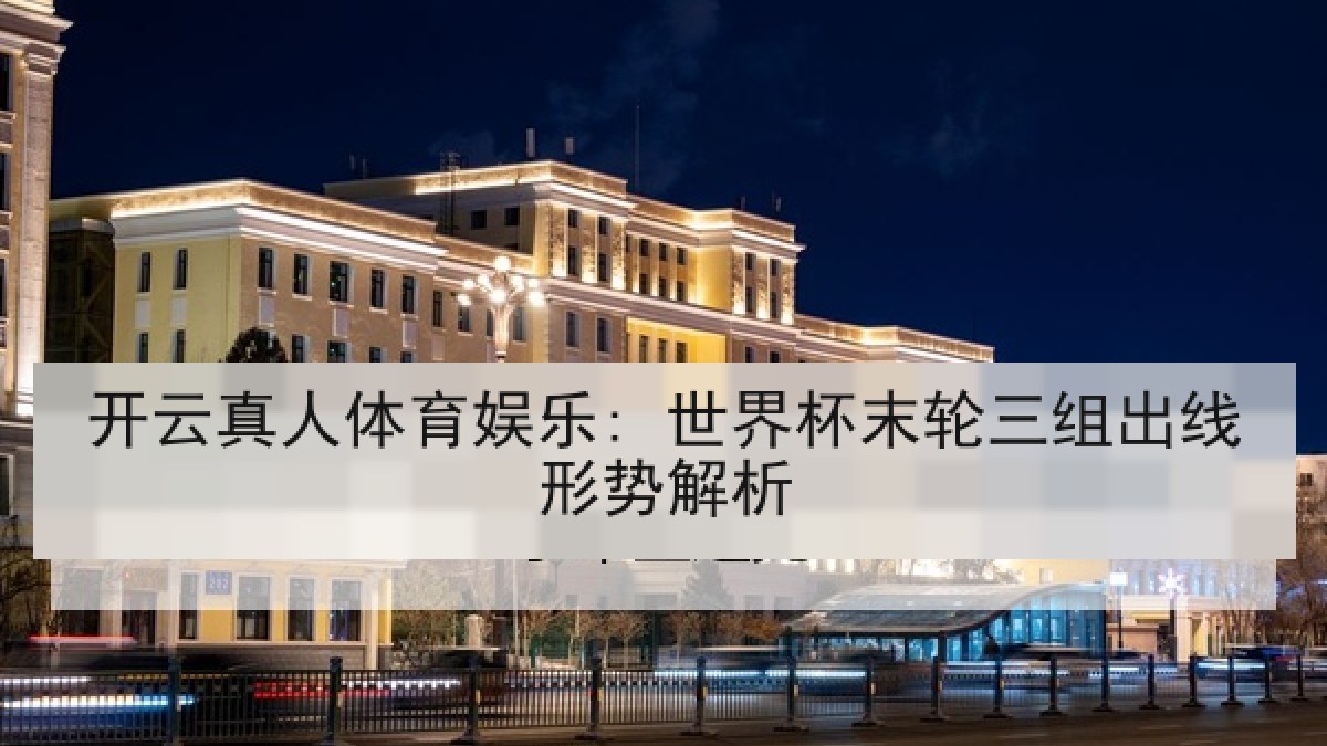 开云真人体育娱乐: 世界杯末轮三组出线形势解析