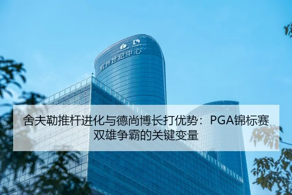 舍夫勒推杆进化与德尚博长打优势：PGA锦标赛双雄争霸的关键变量