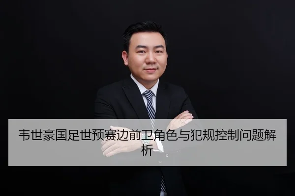 韦世豪国足世预赛边前卫角色与犯规控制问题解析