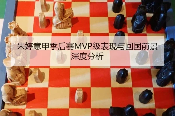 朱婷意甲季后赛MVP级表现与回国前景深度分析