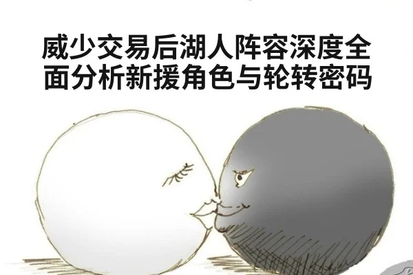 威少交易后湖人阵容深度全面分析新援角色与轮转密码