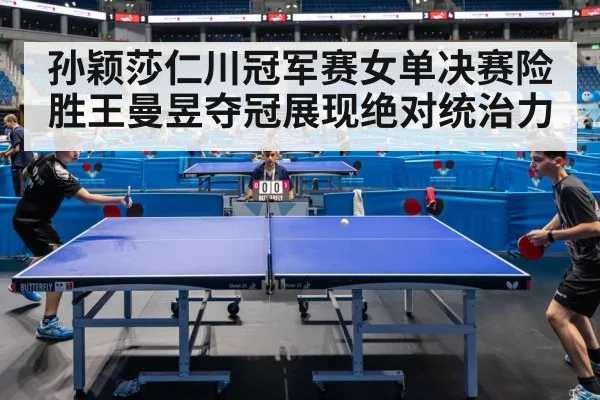 孙颖莎仁川冠军赛女单决赛险胜王曼昱夺冠展现绝对统治力