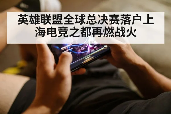 英雄联盟全球总决赛落户上海电竞之都再燃战火