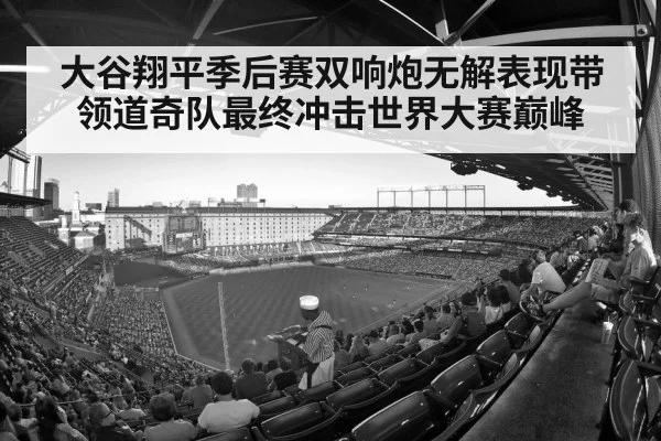 大谷翔平季后赛双响炮无解表现带领道奇队最终冲击世界大赛巅峰