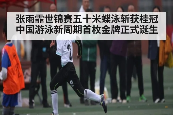 张雨霏世锦赛五十米蝶泳斩获桂冠 中国游泳新周期首枚金牌正式诞生